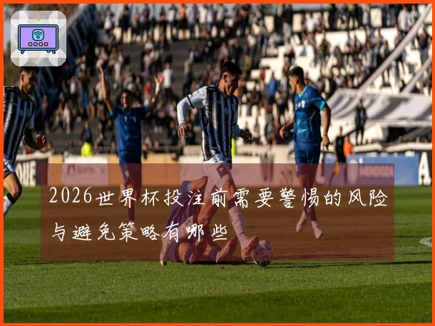 2026世界杯投注前需要警惕的风险与避免策略有哪些