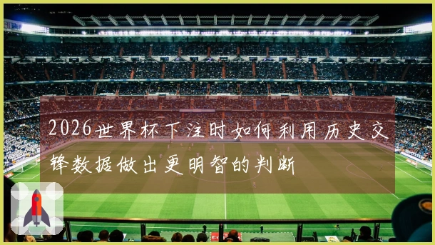 2026世界杯下注时如何利用历史交锋数据做出更明智的判断